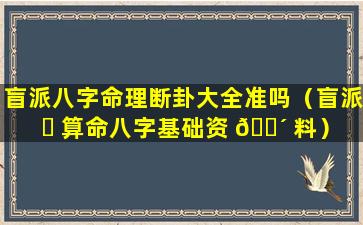 盲派八字命理断卦大全准吗（盲派 ☘ 算命八字基础资 🌴 料）